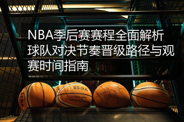 NBA季后赛赛程全面解析球队对决节奏晋级路径与观赛时间指南